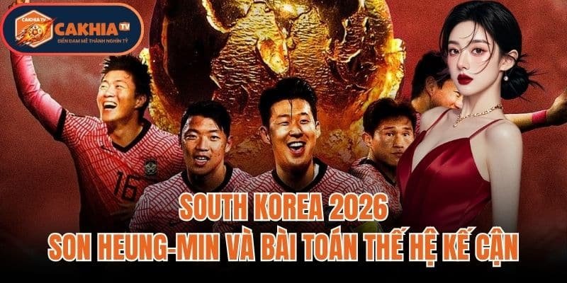 South Korea 2026: Son Heung-min Và Bài Toán Thế Hệ Kế Cận